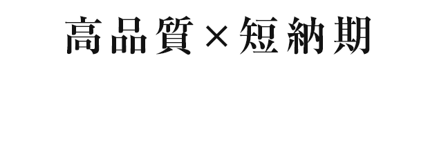 高品質×短納期